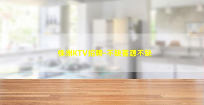 株洲KTV招聘-不缺客源不缺